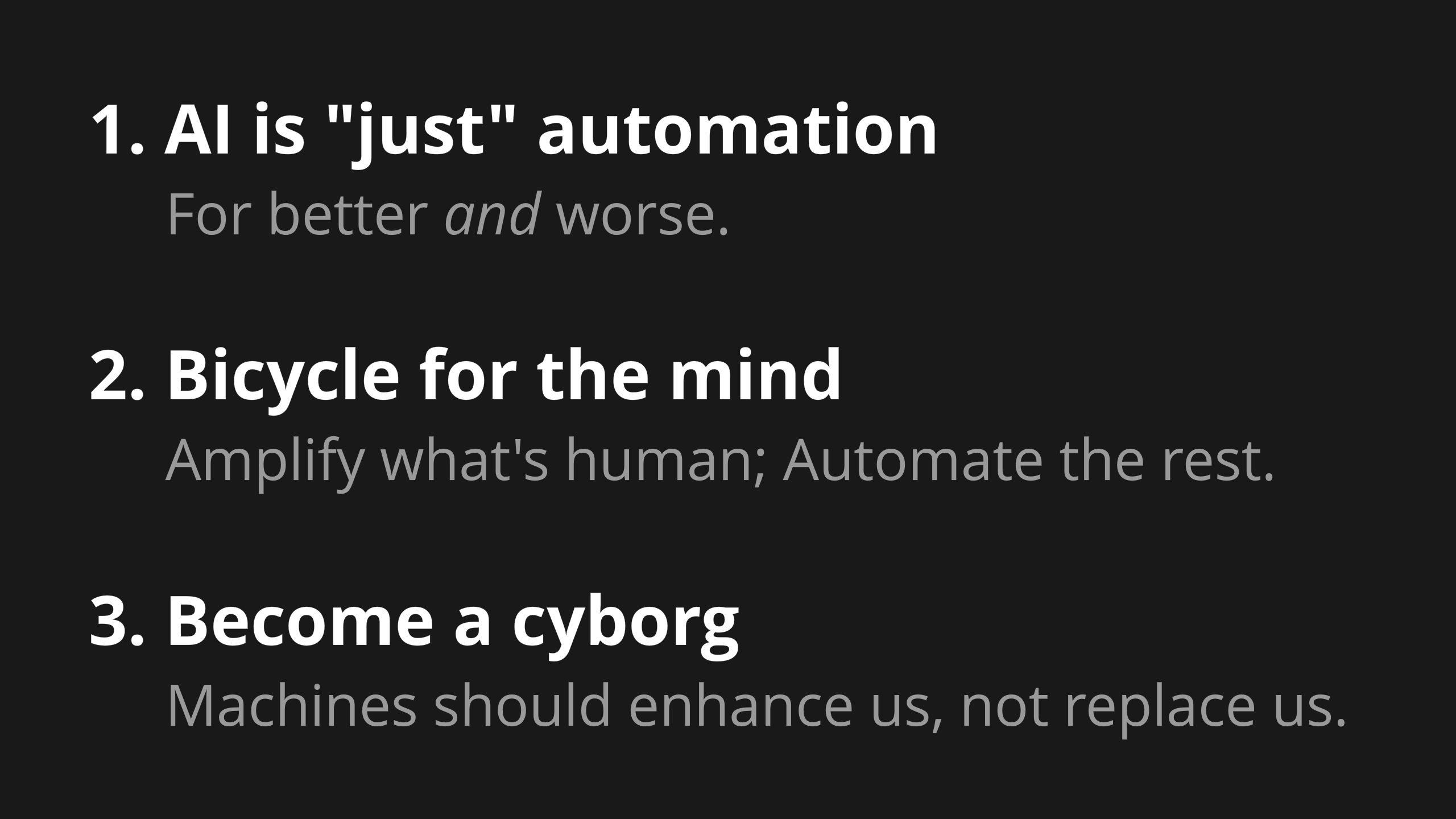 1. AI is "just" automation, for better and worse. 2. Bicycle for the mind: Amplify what's human, Automate the rest. 3. Become a cyborg: Machines should enhance us, not replace us.